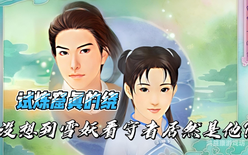 新仙剑奇侠传安卓版，重温经典，再创辉煌