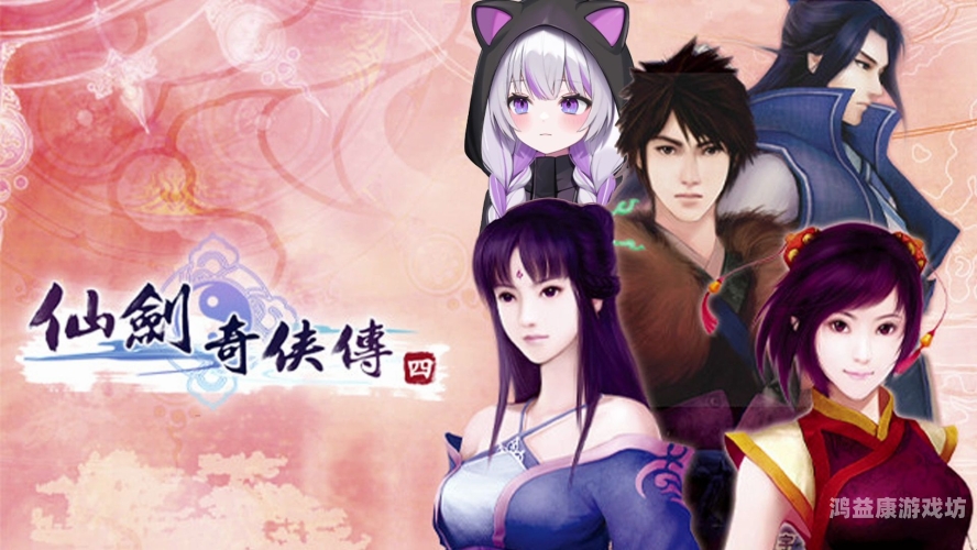 仙剑奇侠传四手游官网，探秘仙剑世界的奇幻之旅仙剑奇侠传手游官网2024