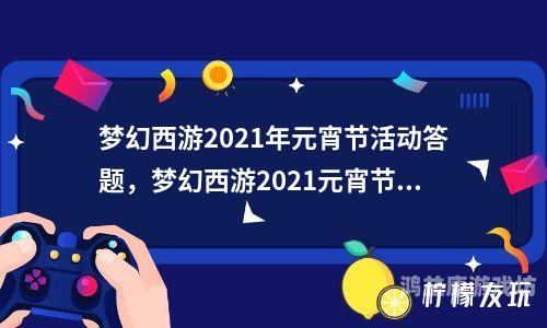 梦幻西游元宵答题器，欢乐元宵，知识问答赢好礼梦幻西游元宵答题器最新版