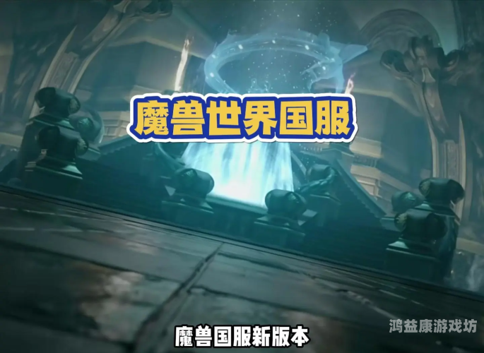 魔兽世界国服迎来重大更新，新版本带来前所未有的游戏体验国服魔兽世界最新消息今天更新时间