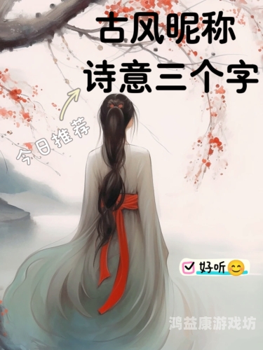 古风游戏昵称，探索与传承的文化之旅游戏昵称古风男